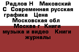 Радлов Н.; Маковский С. Современная русская графика › Цена ­ 200 000 - Московская обл., Москва г. Книги, музыка и видео » Книги, журналы   